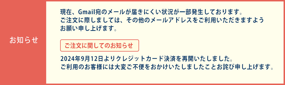 現在、Gmail宛のメールが届きにくい状況が一部発生しております。ご注文に際しましては、その他のメールアドレスをご利用いただきますようお願い申し上げます。2024年9月12日よりクレジットカード決済を再開いたしました。
ご利用のお客様には大変ご不便をおかけいたしましたことお詫び申し上げます。